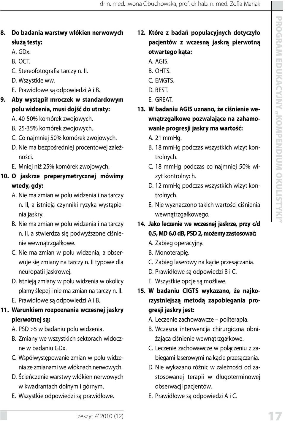 Nie ma bezpośredniej procentowej zależności. Mniej niż 25% komórek zwojowych. 10. O jaskrze preperymetrycznej mówimy wtedy, gdy: Nie ma zmian w polu widzenia i na tarczy n.