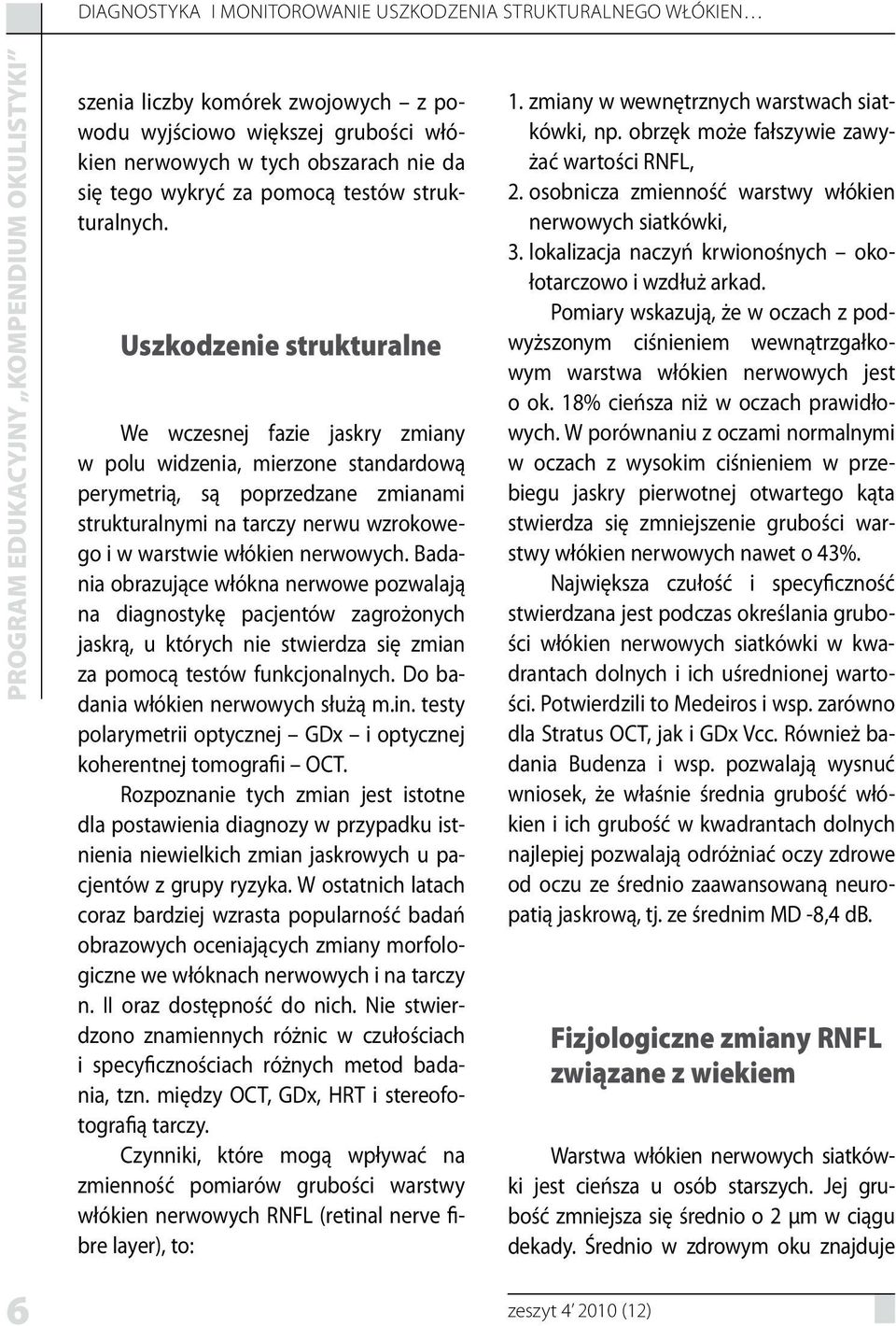 Uszkodzenie strukturalne We wczesnej fazie jaskry zmiany w polu widzenia, mierzone standardową perymetrią, są poprzedzane zmianami strukturalnymi na tarczy nerwu wzrokowego i w warstwie włókien