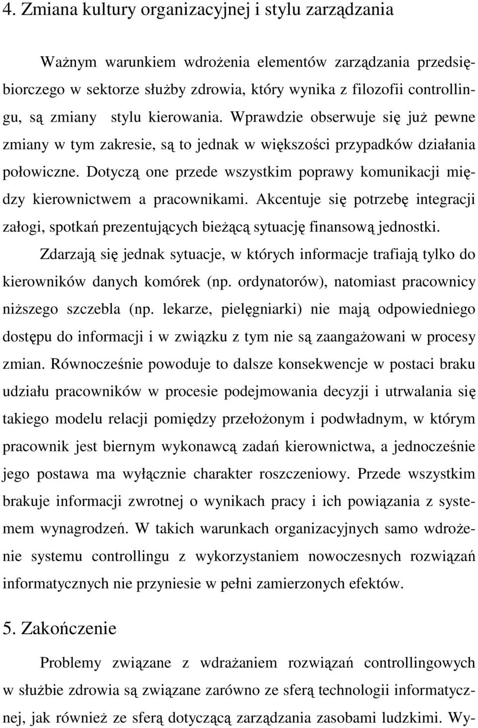 Dotyczą one przede wszystkim poprawy komunikacji między kierownictwem a pracownikami. Akcentuje się potrzebę integracji załogi, spotkań prezentujących bieŝącą sytuację finansową jednostki.