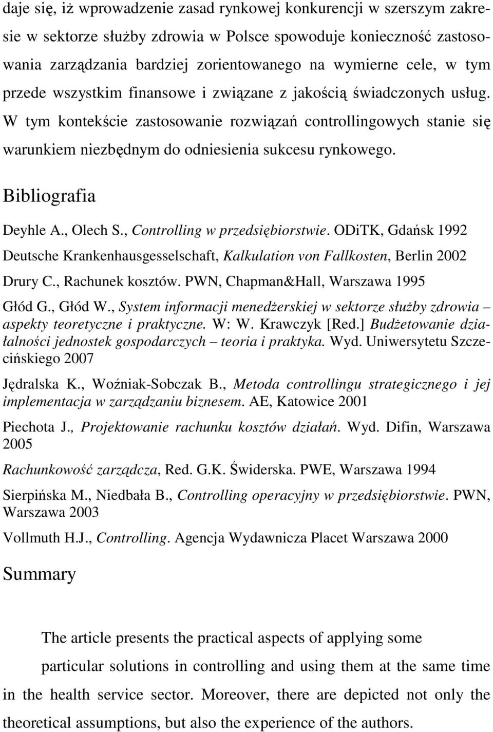 Bibliografia Deyhle A., Olech S., Controlling w przedsiębiorstwie. ODiTK, Gdańsk 1992 Deutsche Krankenhausgesselschaft, Kalkulation von Fallkosten, Berlin 2002 Drury C., Rachunek kosztów.