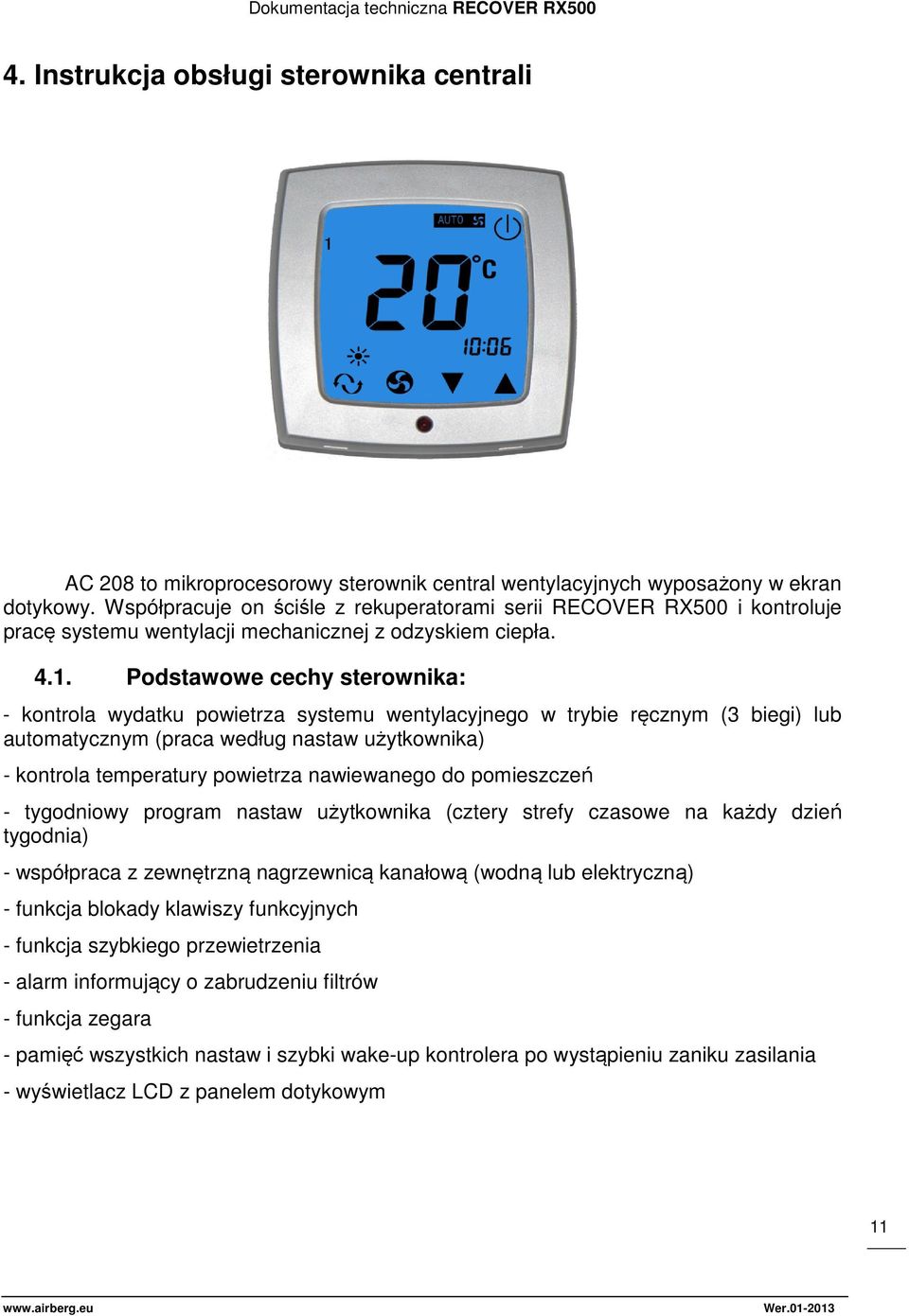 Podstawowe cechy sterownika: - kontrola wydatku powietrza systemu wentylacyjnego w trybie ręcznym (3 biegi) lub automatycznym (praca według nastaw użytkownika) - kontrola temperatury powietrza