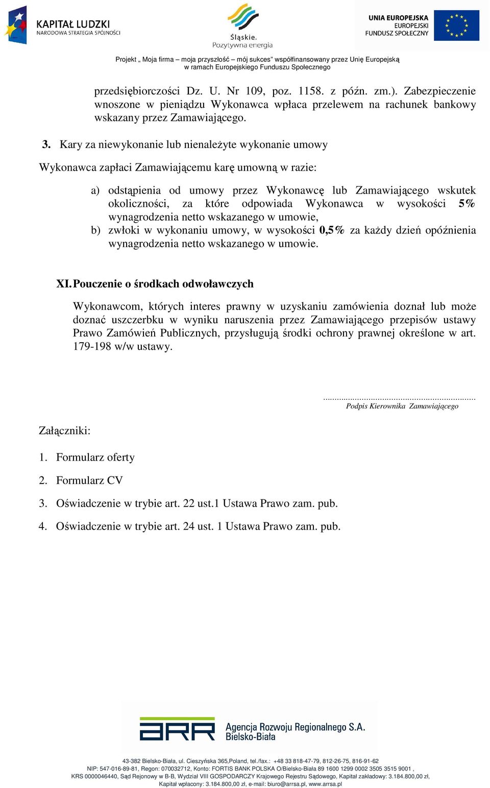 odpowiada Wykonawca w wysokości 5% wynagrodzenia netto wskazanego w umowie, b) zwłoki w wykonaniu umowy, w wysokości 0,5% za kaŝdy dzień opóźnienia wynagrodzenia netto wskazanego w umowie. XI.