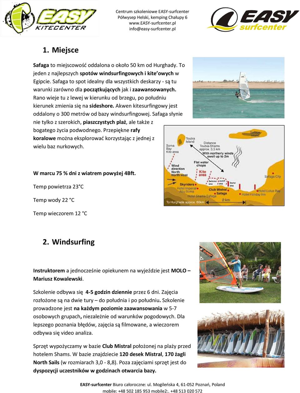 Rano wieje tu z lewej w kierunku od brzegu, po południu kierunek zmienia się na sideshore. Akwen kitesurfingowy jest oddalony o 300 metrów od bazy windsurfingowej.