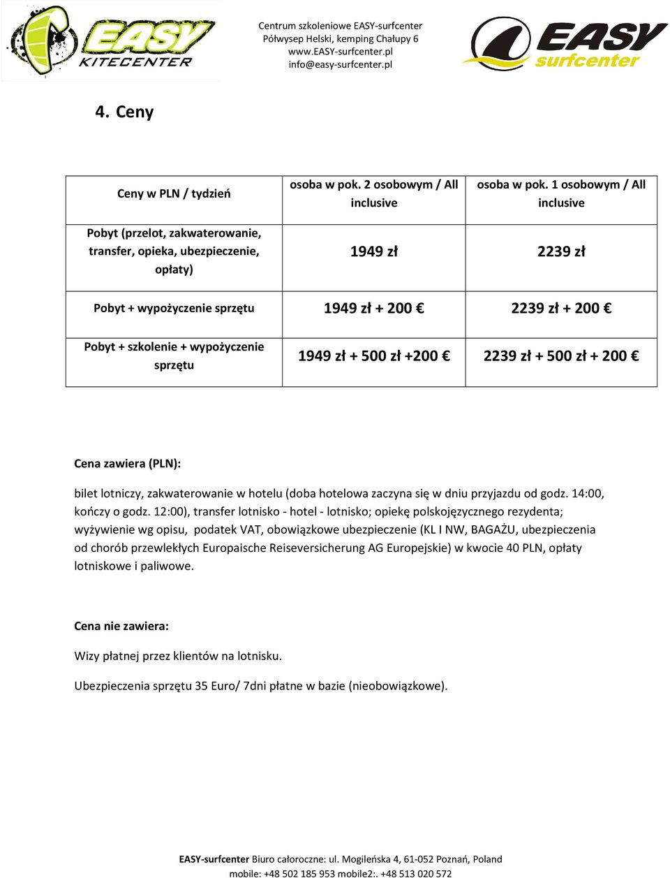 wypożyczenie sprzętu 1949 zł + 500 zł +200 2239 zł + 500 zł + 200 Cena zawiera (PLN): bilet lotniczy, zakwaterowanie w hotelu (doba hotelowa zaczyna się w dniu przyjazdu od godz. 14:00, kończy o godz.