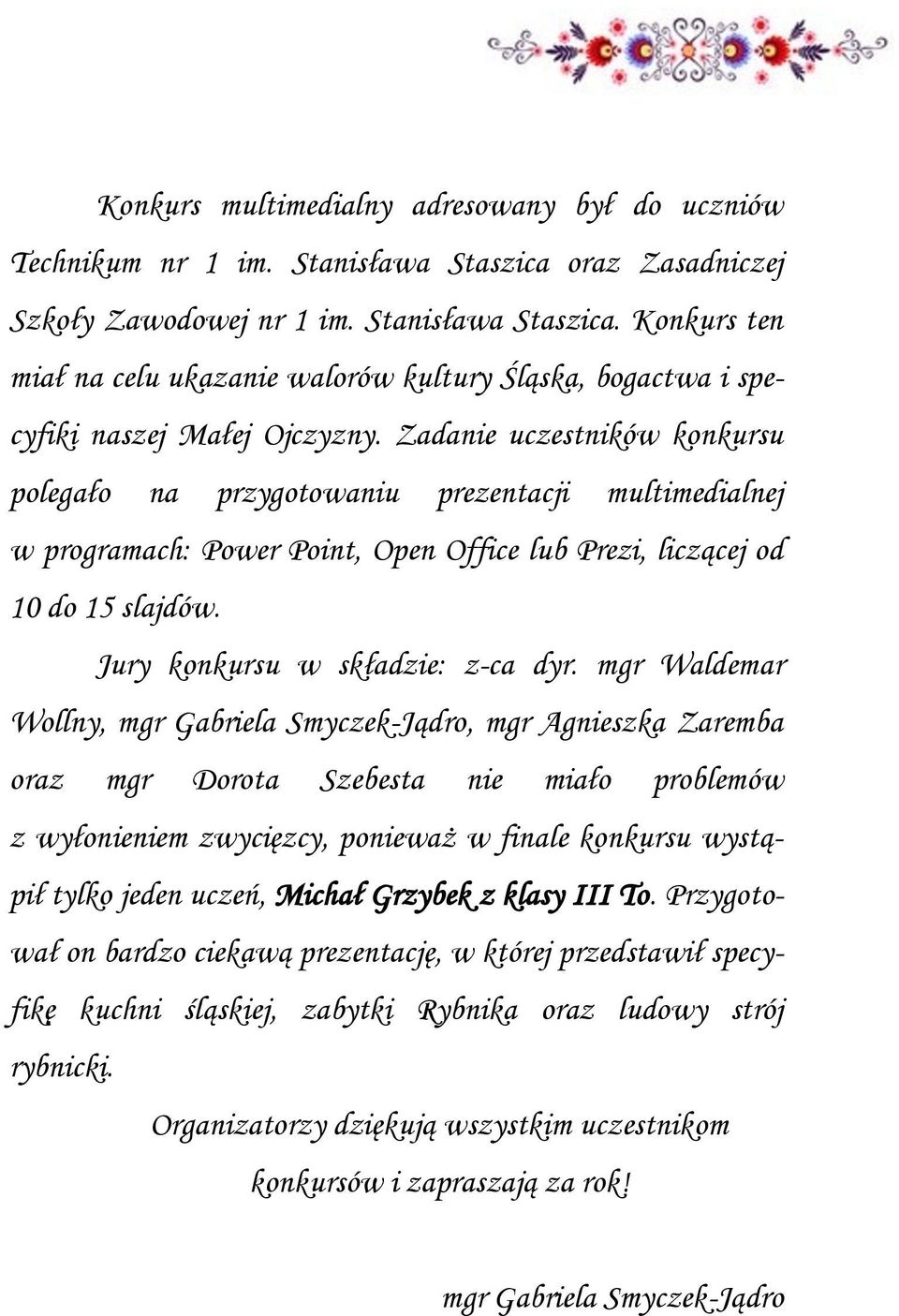 mgr Waldemar Wollny, mgr Gabriela Smyczek-Jądro, mgr Agnieszka Zaremba oraz mgr Dorota Szebesta nie miało problemów z wyłonieniem zwycięzcy, ponieważ w finale konkursu wystąpił tylko jeden uczeń,