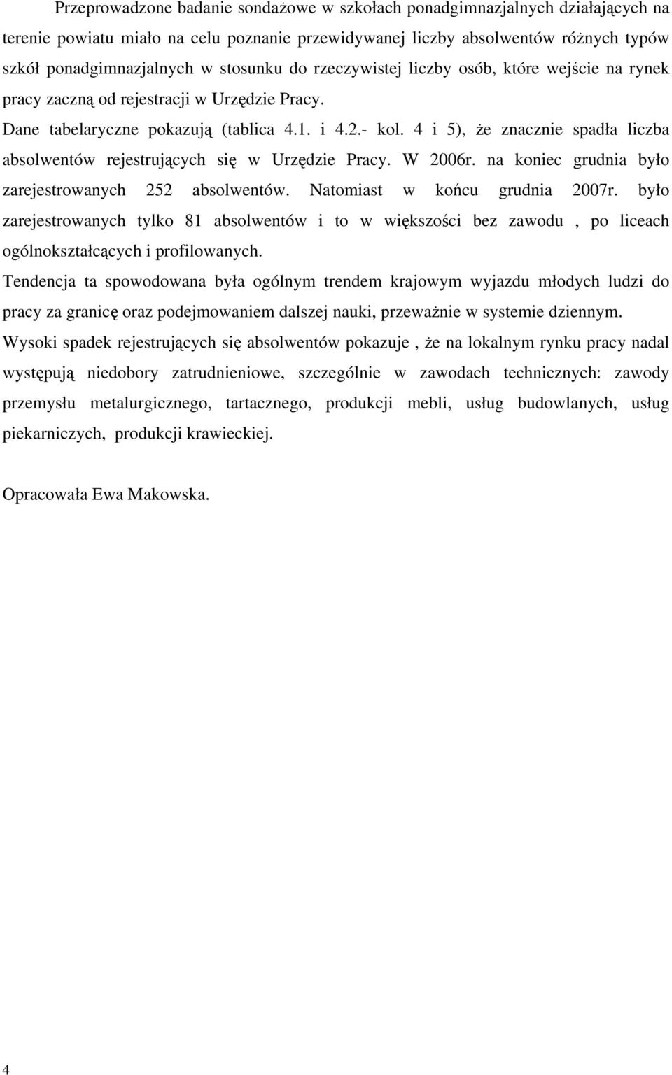 4 i 5), że znacznie spadła liczba absolwentów rejestrujących się w Urzędzie Pracy. W 2006r. na koniec grudnia było zarejestrowanych 252 absolwentów. Natomiast w końcu grudnia 2007r.