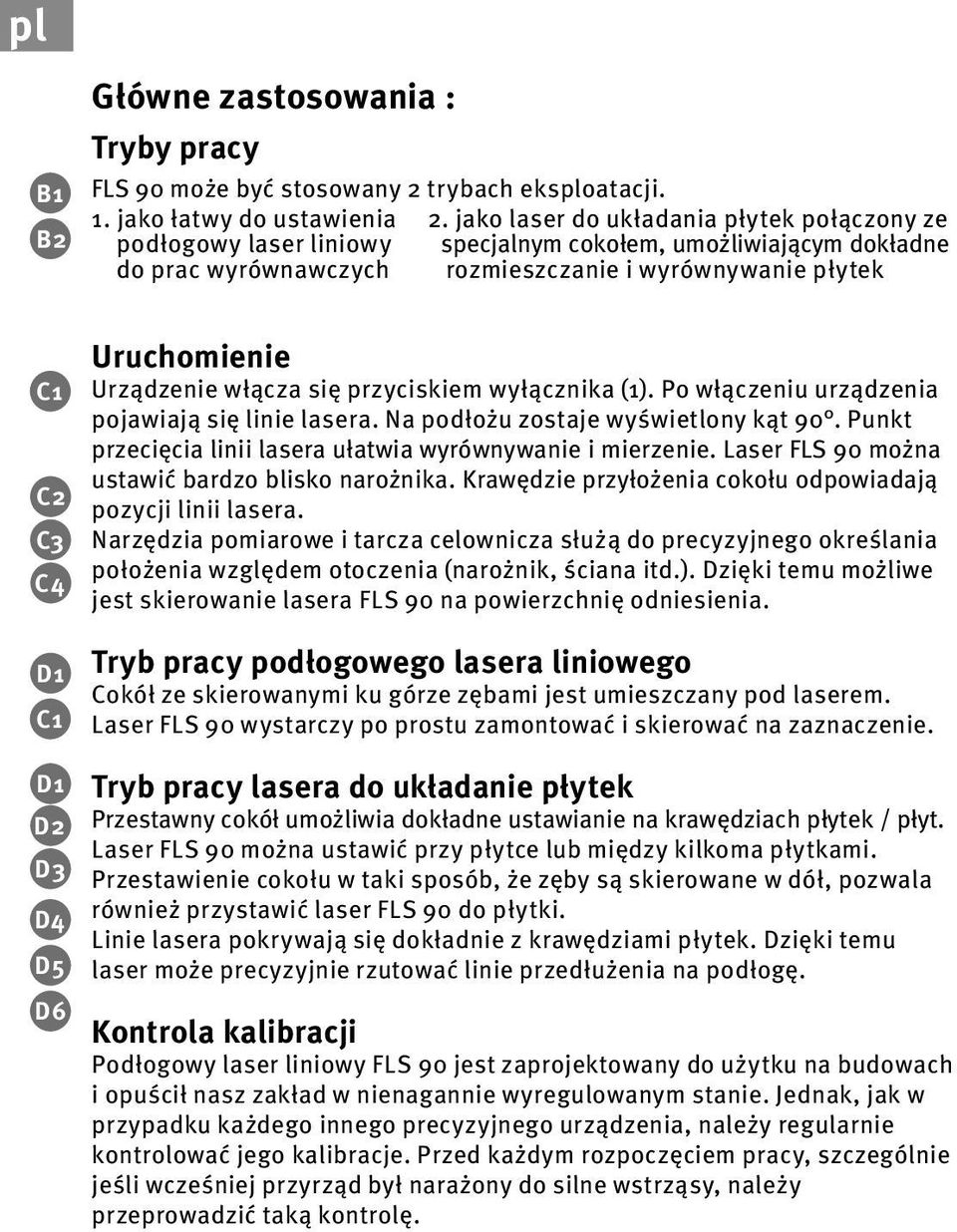 D4 D5 D6 Uruchomienie Urządzenie włącza się przyciskiem wyłącznika (1). Po włączeniu urządzenia pojawiają się linie lasera. Na podłożu zostaje wyświetlony kąt 90.