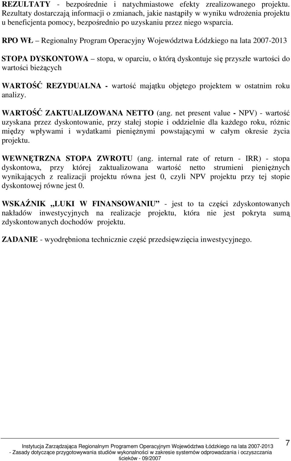 RPO WŁ Regionalny Program Operacyjny Województwa Łódzkiego na lata 2007-2013 STOPA DYSKONTOWA stopa, w oparciu, o którą dyskontuje się przyszłe wartości do wartości bieŝących WARTOŚĆ REZYDUALNA -