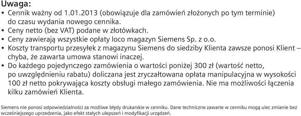 Do każdego pojedynczego zamówienia o wartości poniżej 300 zł (wartość netto, po uwzględnieniu rabatu) doliczana jest zryczałtowana opłata manipulacyjna w wysokości 100 zł netto pokrywająca koszty