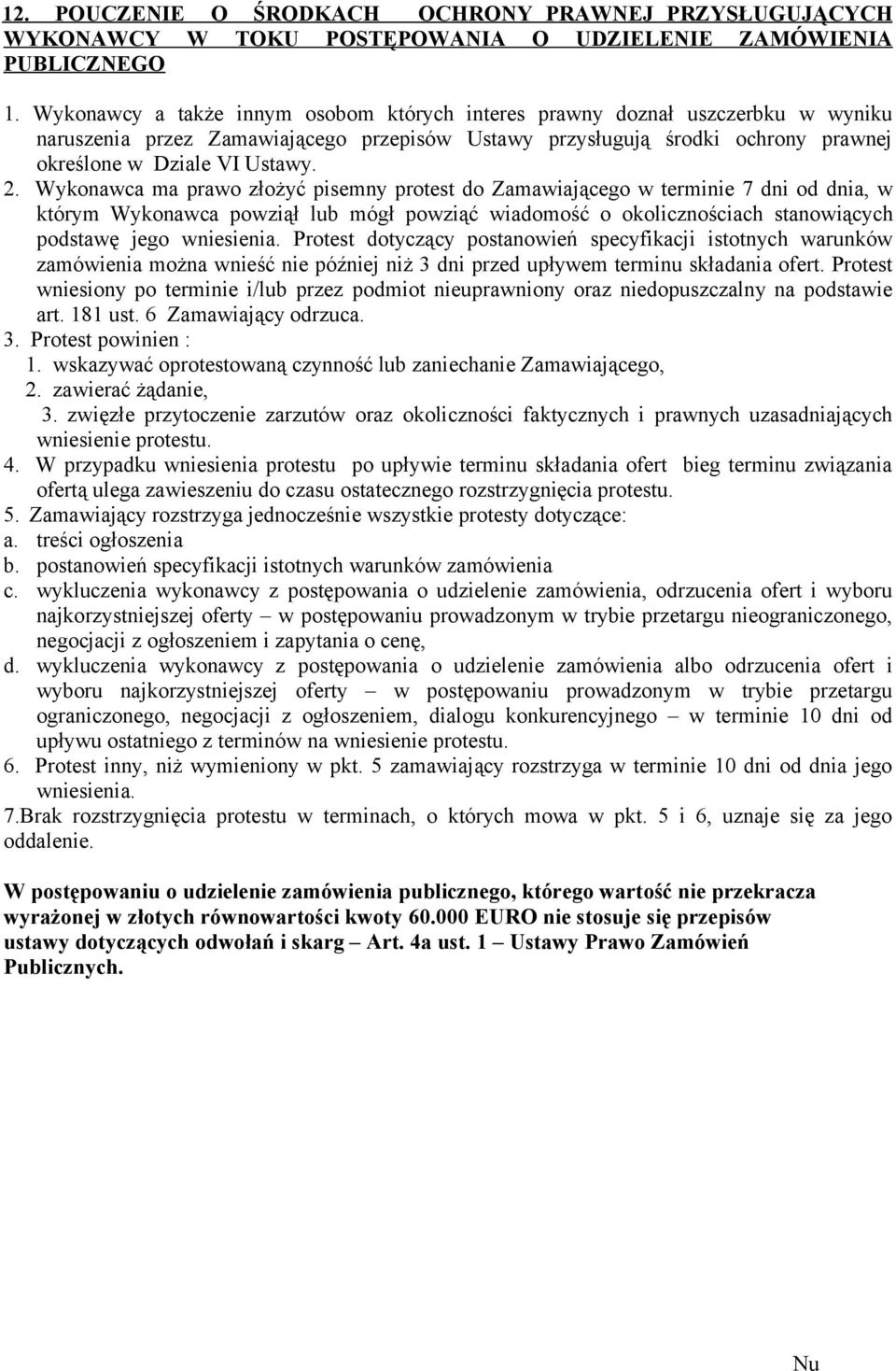 Wykonawca ma prawo złożyć pisemny protest do Zamawiającego w terminie 7 dni od dnia, w którym Wykonawca powziął lub mógł powziąć wiadomość o okolicznościach stanowiących podstawę jego wniesienia.