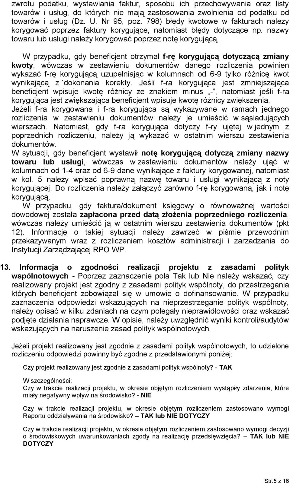 W przypadku, gdy beneficjent otrzymał f-rę korygującą dotyczącą zmiany kwoty, wówczas w zestawieniu dokumentów danego rozliczenia powinien wykazać f-rę korygującą uzupełniając w kolumnach od 6-9