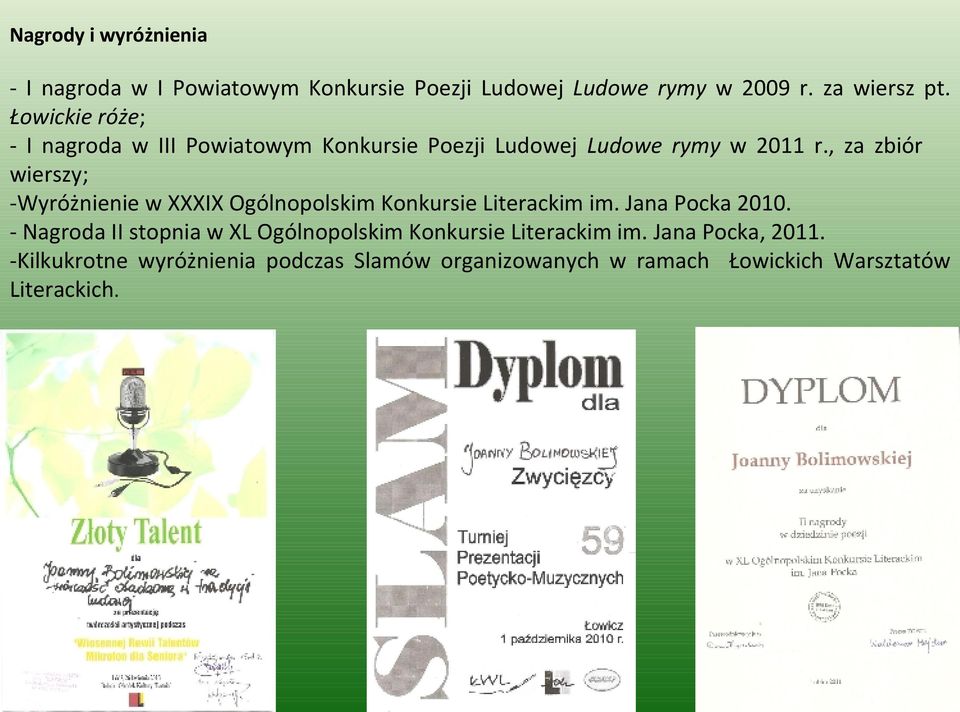 , za zbiór wierszy; -Wyróżnienie w XXXIX Ogólnopolskim Konkursie Literackim im. Jana Pocka 2010.