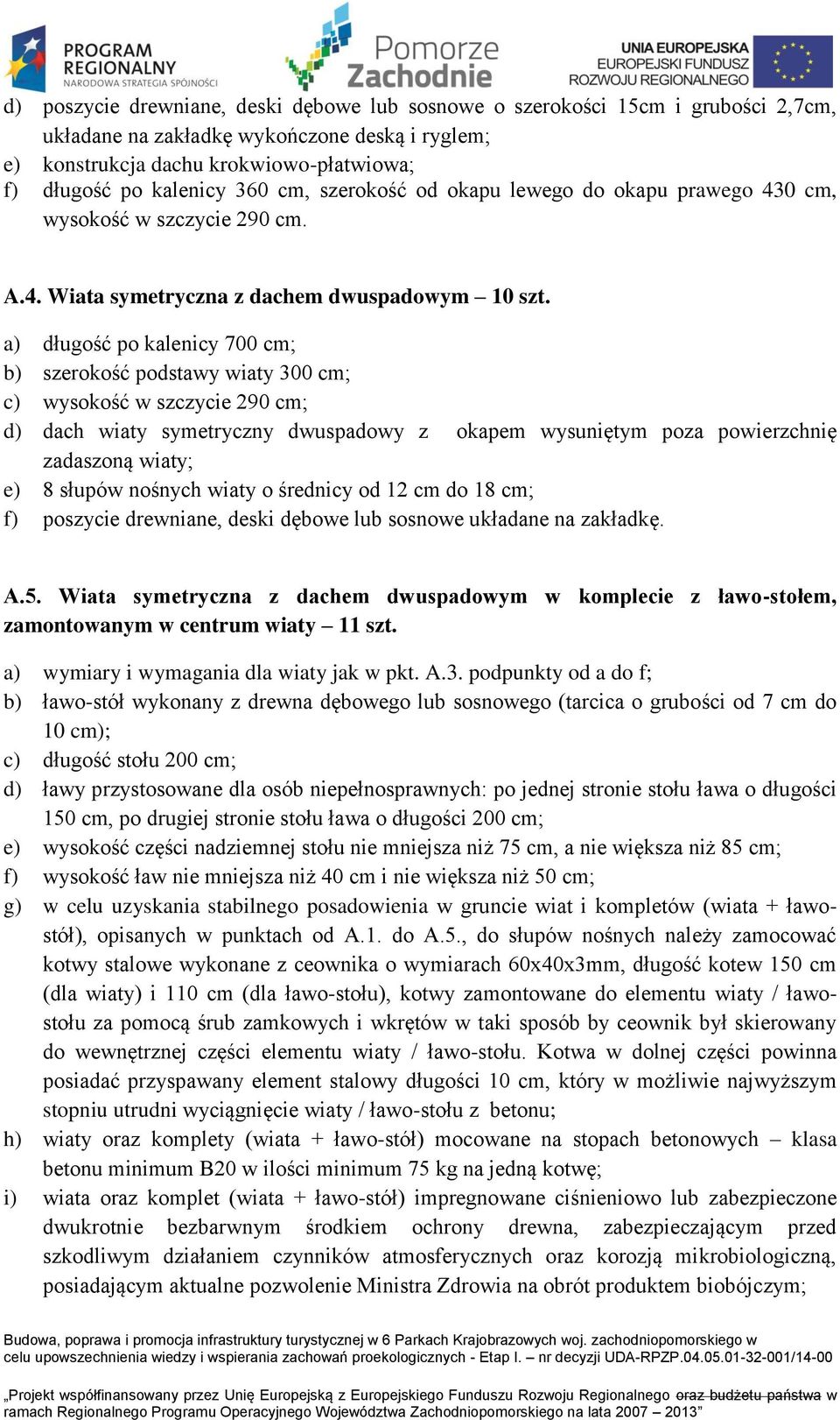 a) długość po kalenicy 700 cm; b) szerokość podstawy wiaty 300 cm; c) wysokość w szczycie 290 cm; d) dach wiaty symetryczny dwuspadowy z okapem wysuniętym poza powierzchnię zadaszoną wiaty; e) 8