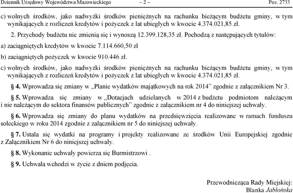 Przychody budżetu nie zmienią się i wynoszą 12.399.128,35 zł. Pochodzą z następujących tytułów: a) zaciągniętych kredytów w kwocie 7.114.660,50 zł b) zaciągniętych pożyczek w kwocie 910.446 zł.