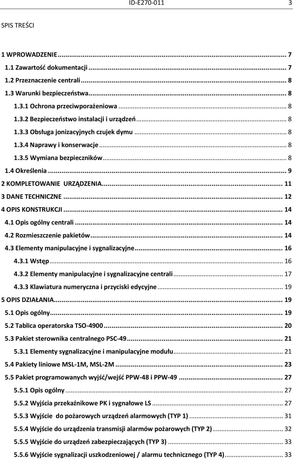 .. 12 4 OPIS KONSTRUKCJI... 14 4.1 Opis ogólny centrali... 14 4.2 Rozmieszczenie pakietów... 14 4.3 Elementy manipulacyjne i sygnalizacyjne... 16 4.3.1 Wstęp... 16 4.3.2 Elementy manipulacyjne i sygnalizacyjne centrali.