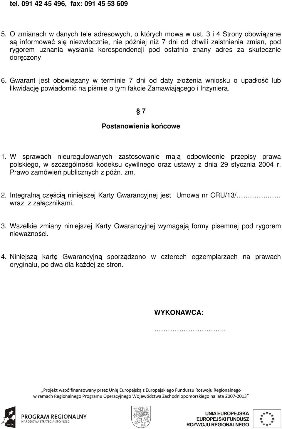 6. Gwarant jest obowiązany w terminie 7 dni od daty złoŝenia wniosku o upadłość lub likwidację powiadomić na piśmie o tym fakcie Zamawiającego i InŜyniera. 7 Postanowienia końcowe 1.