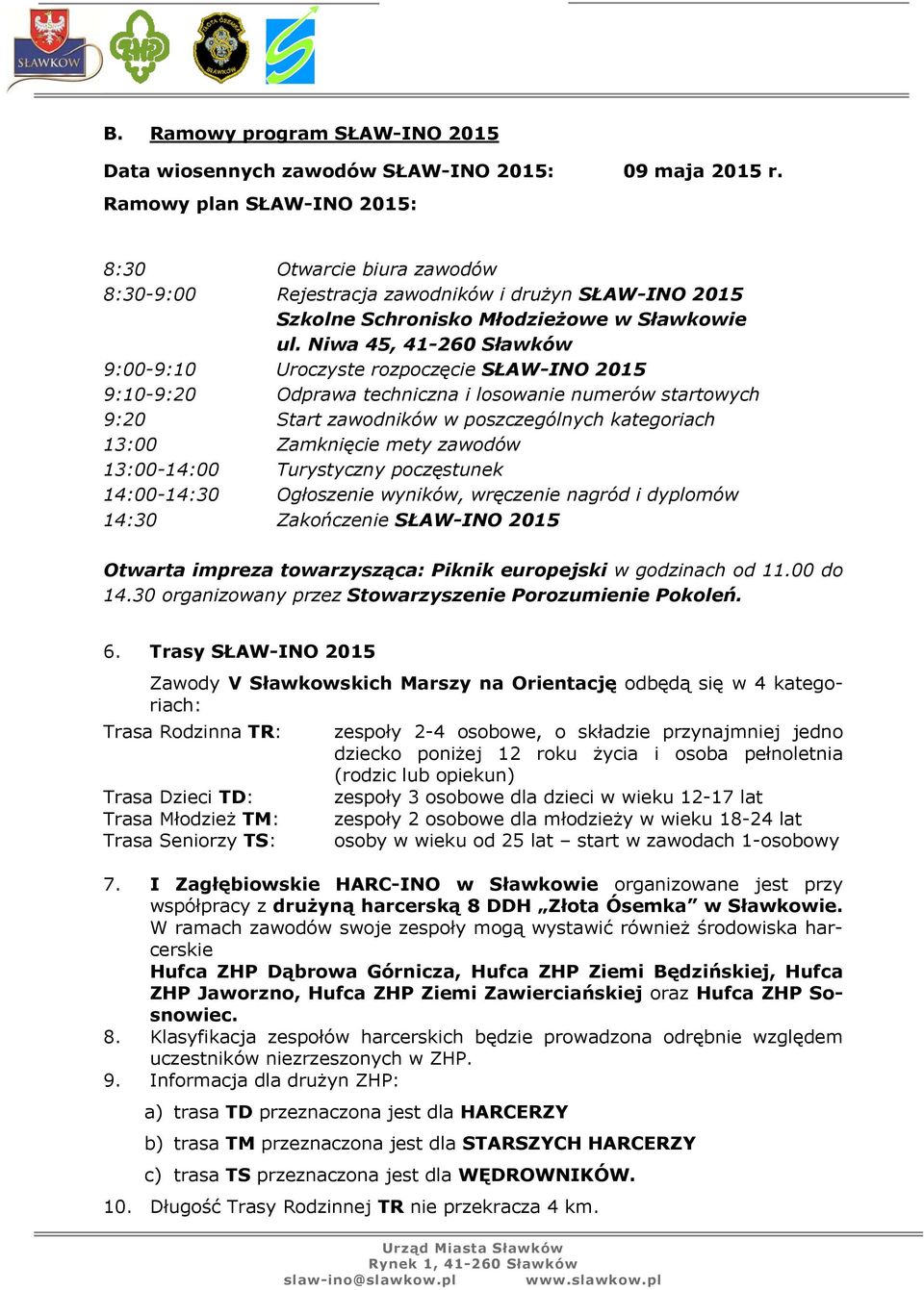 Niwa 45, 41-260 Sławków 9:00-9:10 Uroczyste rozpoczęcie SŁAW-INO 2015 9:10-9:20 Odprawa techniczna i losowanie numerów startowych 9:20 Start zawodników w poszczególnych kategoriach 13:00 Zamknięcie