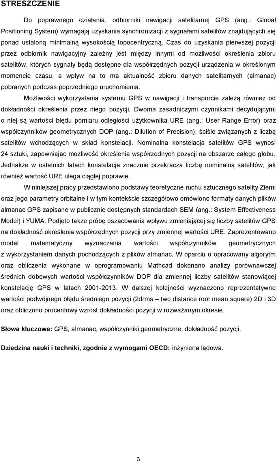 Czas do uzyskania pierwszej pozycji przez odbiornik nawigacyjny zależny jest między innymi od możliwości określenia zbioru satelitów, których sygnały będą dostępne dla współrzędnych pozycji