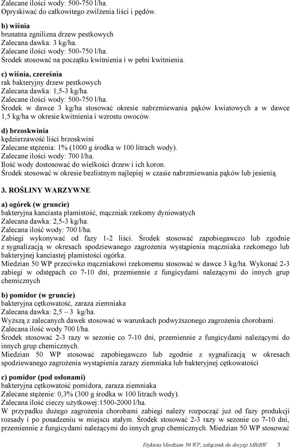 Środek w dawce 3 kg/ha stosować okresie nabrzmiewania pąków kwiatowych a w dawce 1,5 kg/ha w okresie kwitnienia i wzrostu owoców.