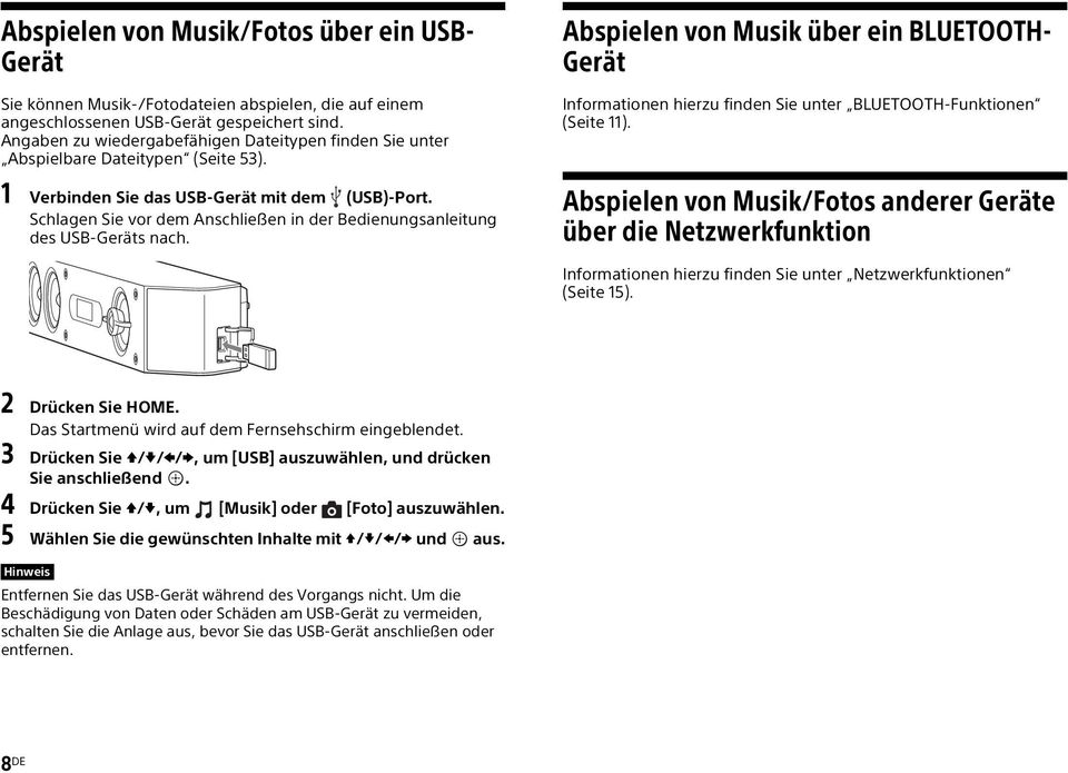 Schlagen Sie vor dem Anschließen in der Bedienungsanleitung des USB-Geräts nach. Abspielen von Musik über ein BLUETOOTH- Gerät Informationen hierzu finden Sie unter BLUETOOTH-Funktionen (Seite 11).