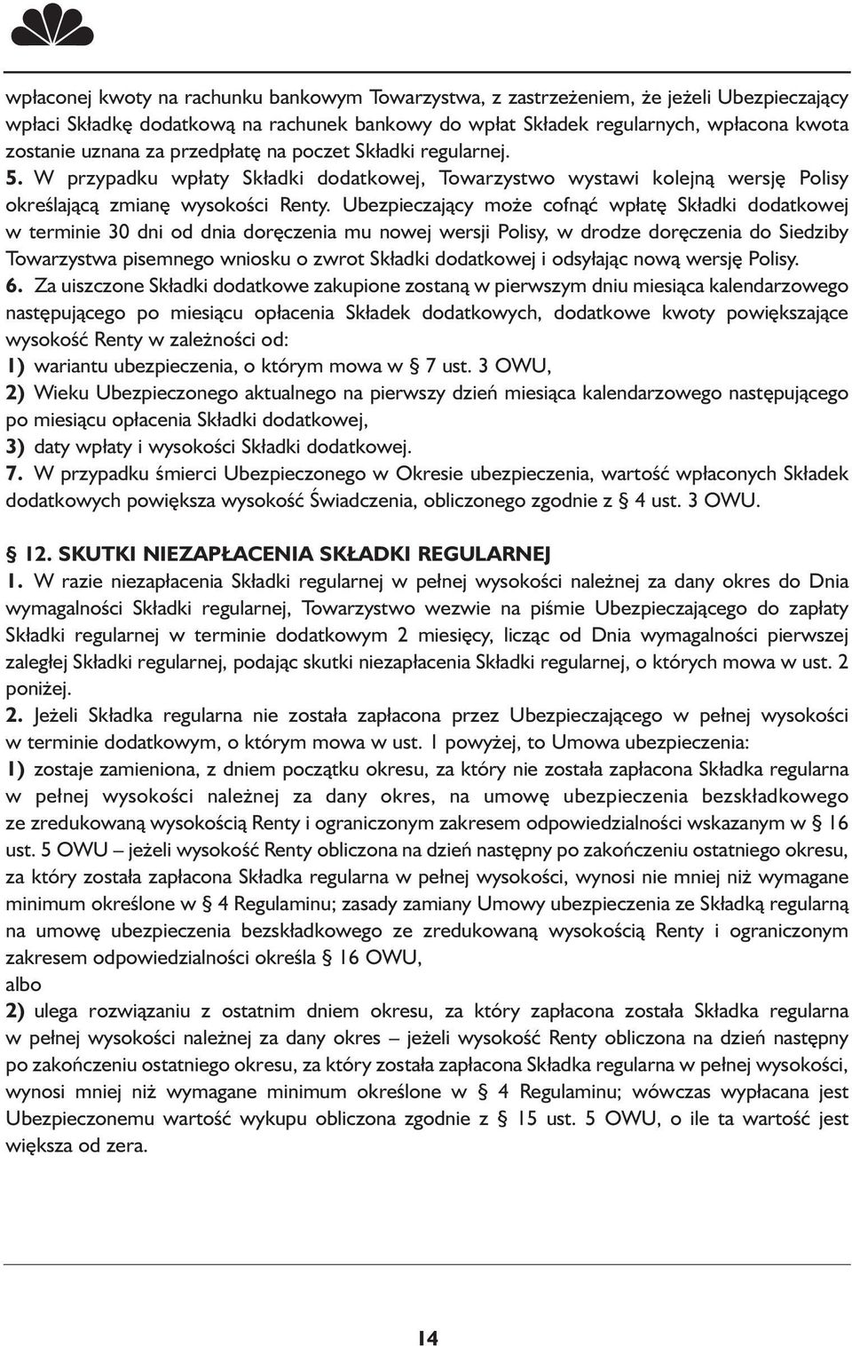 Ubezpieczający może cofnąć wpłatę Składki dodatkowej w terminie 30 dni od dnia doręczenia mu nowej wersji Polisy, w drodze doręczenia do Siedziby Towarzystwa pisemnego wniosku o zwrot Składki