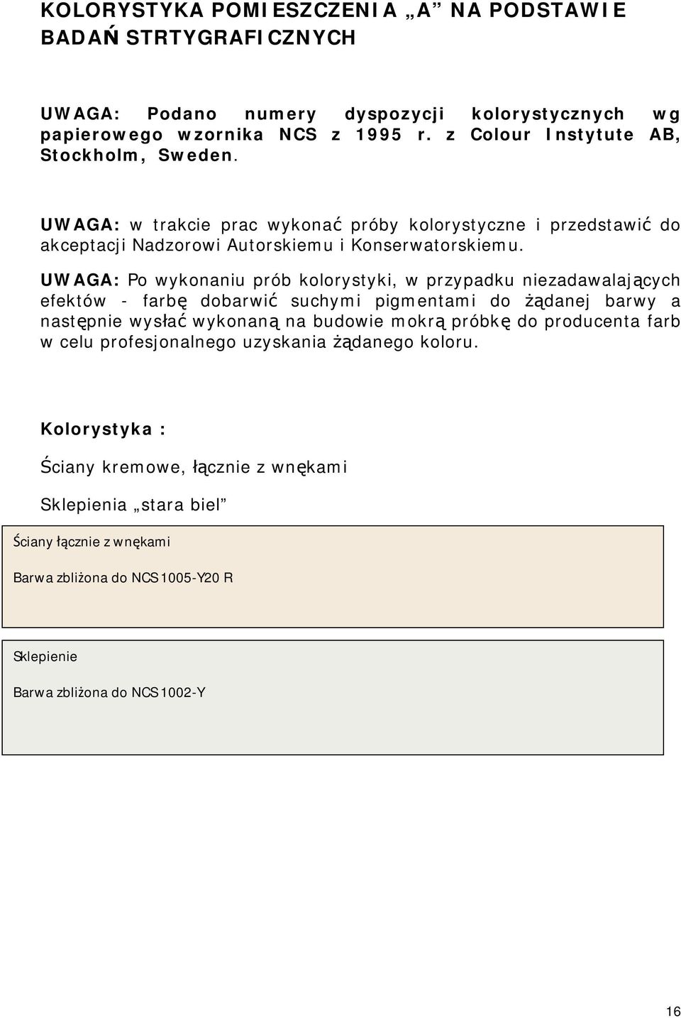UWAGA: Po wykonaniu prób kolorystyki, w przypadku niezadawalających efektów - farbę dobarwić suchymi pigmentami do żądanej barwy a następnie wysłać wykonaną na budowie mokrą próbkę do producenta