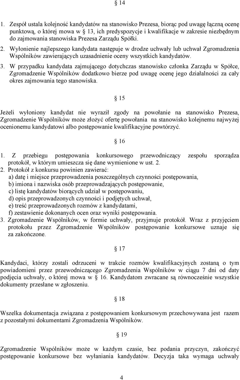 W przypadku kandydata zajmującego dotychczas stanowisko członka Zarządu w Spółce, Zgromadzenie Wspólników dodatkowo bierze pod uwagę ocenę jego działalności za cały okres zajmowania tego stanowiska.