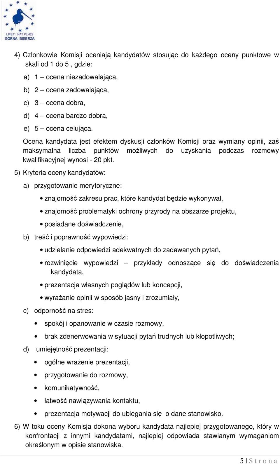 5) Kryteria oceny kandydatów: a) przygotowanie merytoryczne: znajomość zakresu prac, które kandydat będzie wykonywał, znajomość problematyki ochrony przyrody na obszarze projektu, posiadane