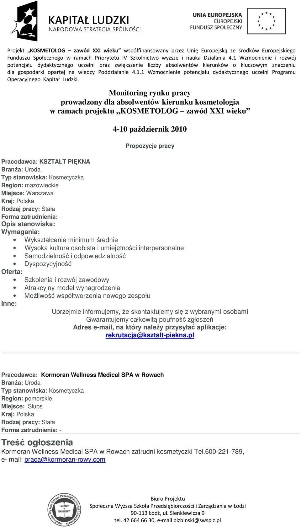 Szkolenia i rozwój zawodowy Atrakcyjny model wynagrodzenia Możliwość współtworzenia nowego zespołu Inne: Uprzejmie informujemy, że skontaktujemy się z wybranymi osobami Gwarantujemy całkowitą