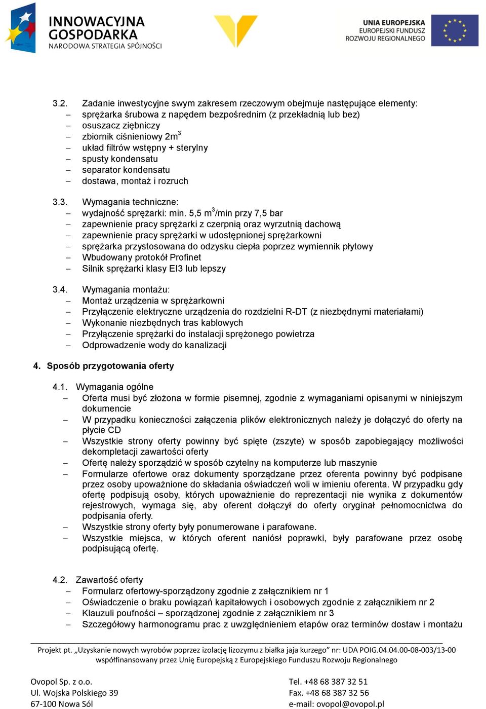 5,5 m 3 /min przy 7,5 bar zapewnienie pracy sprężarki z czerpnią oraz wyrzutnią dachową zapewnienie pracy sprężarki w udostępnionej sprężarkowni sprężarka przystosowana do odzysku ciepła poprzez