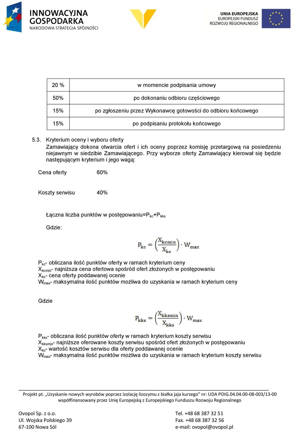 Przy wyborze oferty Zamawiający kierował się będzie następującym kryterium i jego wagą: Cena oferty 60% Koszty serwisu 40% Łączna liczba punktów w postępowaniu=p kc +P kks Gdzie: P kc - obliczana