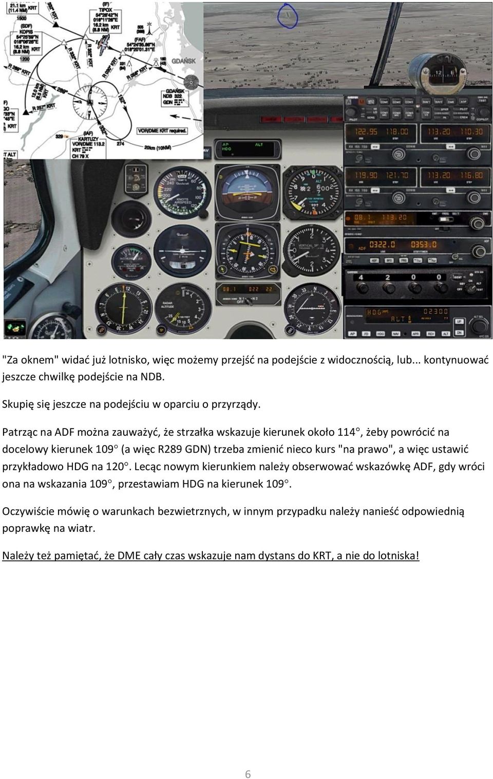 Patrząc na ADF można zauważyd, że strzałka wskazuje kierunek około 114, żeby powrócid na docelowy kierunek 109 (a więc R289 GDN) trzeba zmienid nieco kurs "na prawo", a więc