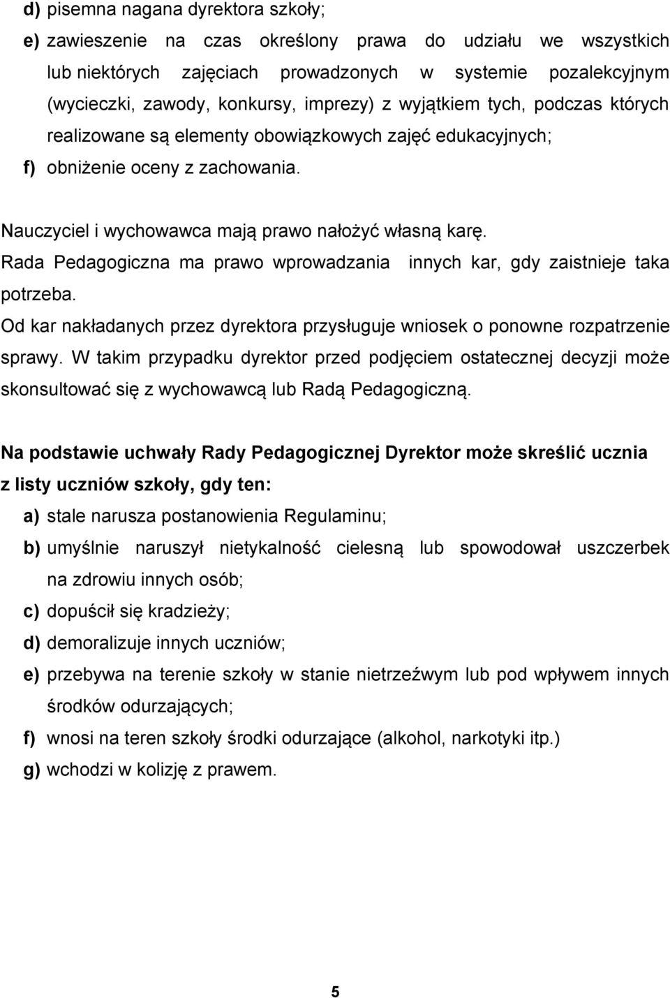 Rada Pedagogiczna ma prawo wprowadzania innych kar, gdy zaistnieje taka potrzeba. Od kar nakładanych przez dyrektora przysługuje wniosek o ponowne rozpatrzenie sprawy.