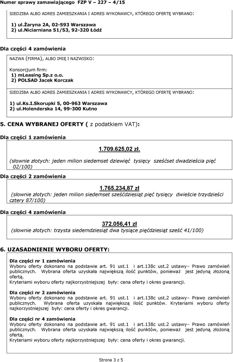 765.234,87 zł (słownie złotych: jeden milion siedemset sześćdziesiąt pięć tysięcy dwieście trzydzieści cztery 87/100) Dla części 4 zamówienia 372.