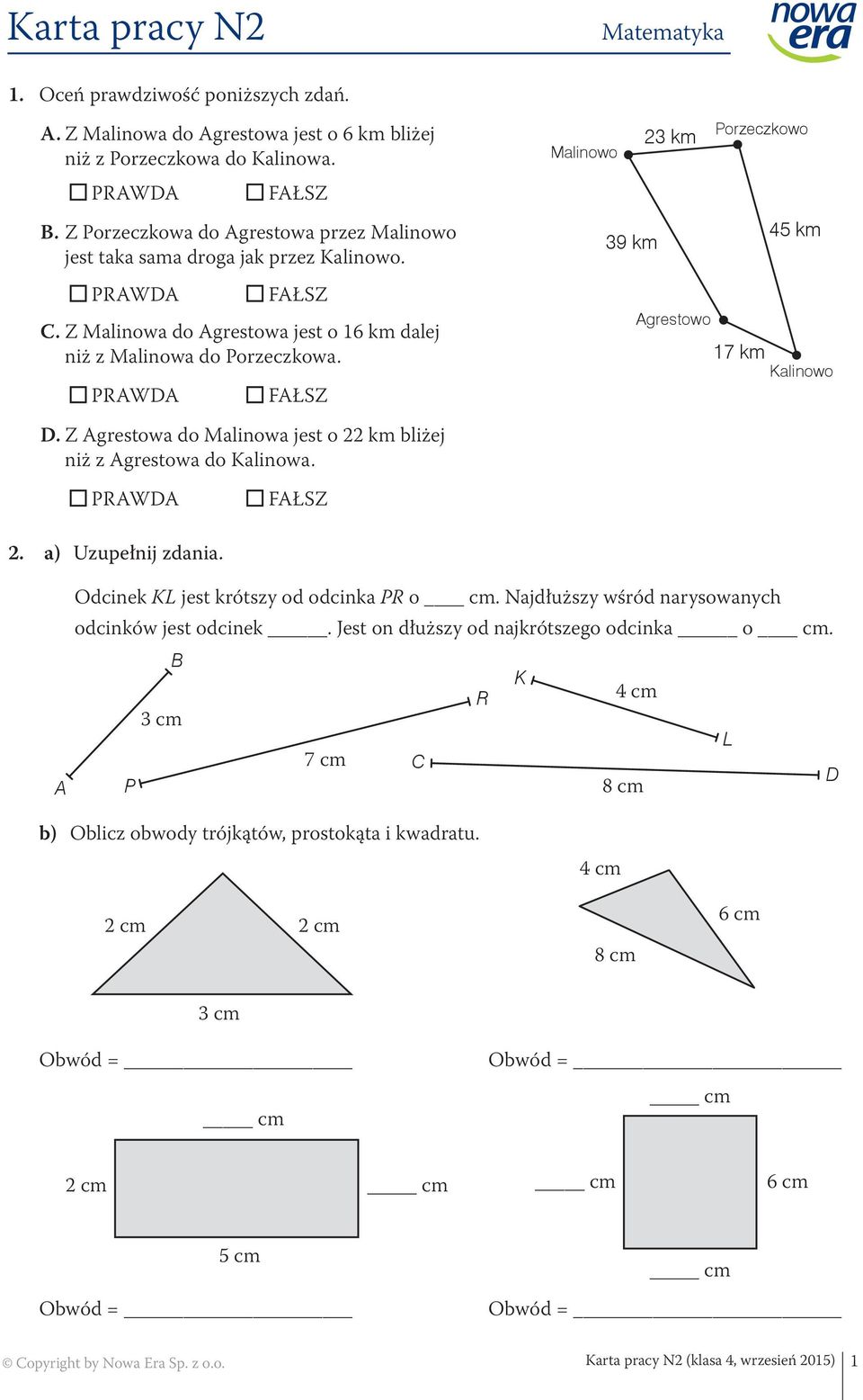 PRAWDA FAŁSZ Agrestowo 17 km Kalinowo D. Z Agrestowa do Malinowa jest o 22 km bliżej niż z Agrestowa do Kalinowa. PRAWDA FAŁSZ 2. a) Uzupełnij zdania. A Odcinek KL jest krótszy od odcinka PR o cm.