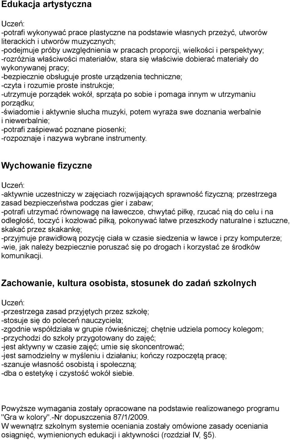 -utrzymuje porządek wokół, sprząta po sobie i pomaga innym w utrzymaniu porządku; -świadomie i aktywnie słucha muzyki, potem wyraża swe doznania werbalnie i niewerbalnie; -potrafi zaśpiewać poznane