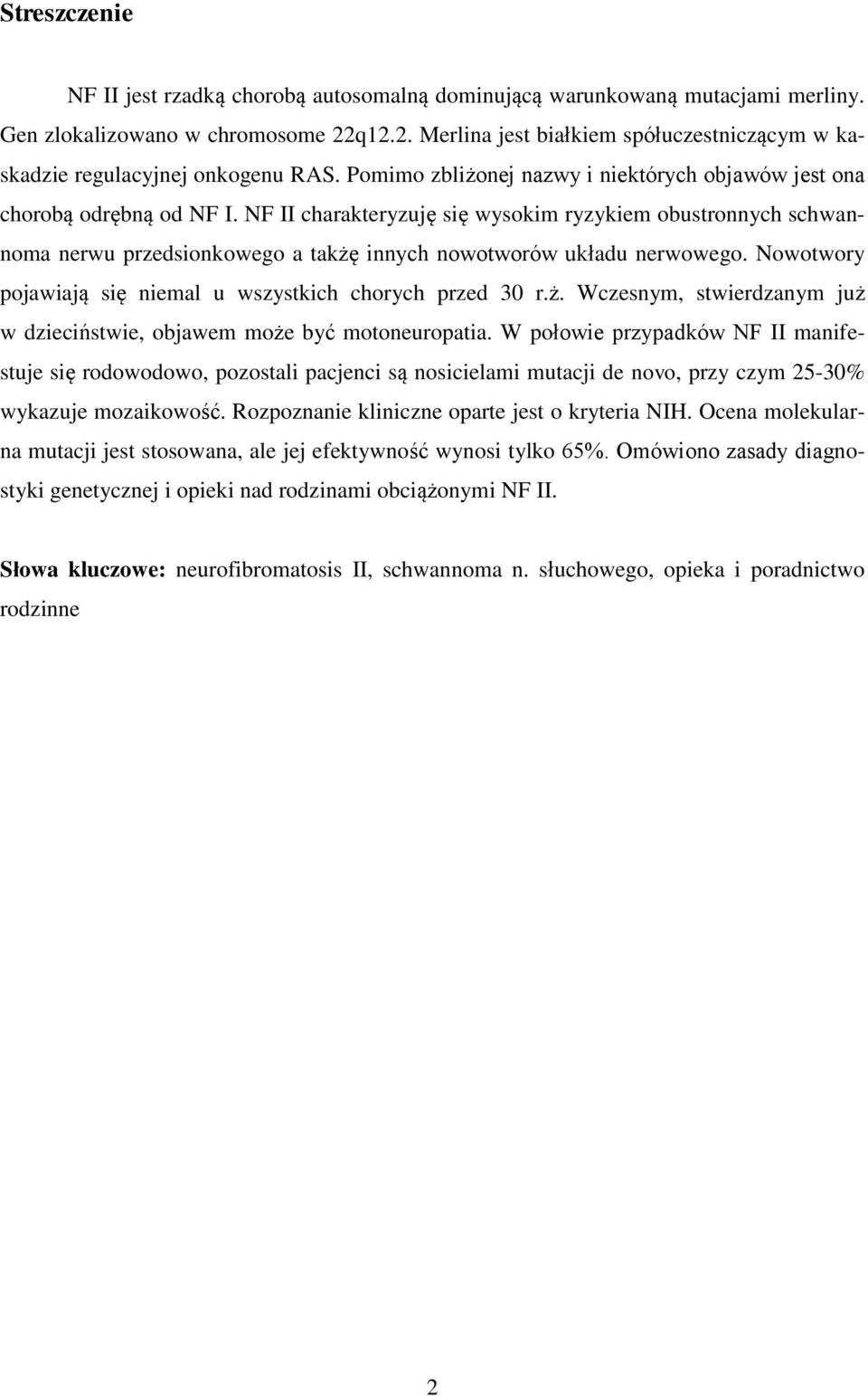 NF II charakteryzuję się wysokim ryzykiem obustronnych schwannoma nerwu przedsionkowego a takżę innych nowotworów układu nerwowego. Nowotwory pojawiają się niemal u wszystkich chorych przed 30 r.ż. Wczesnym, stwierdzanym już w dzieciństwie, objawem może być motoneuropatia.