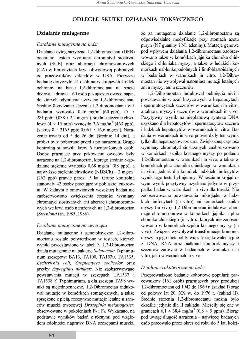 Pierwsze badanie dotyczyło 14 osób natryskujących środek ochronny na bazie 1,2-dibromoetanu na ścięte drzewa, a drugie 60 osób pakujących owoce papai, do których odymiania używano 1,2-dibromoetanu.