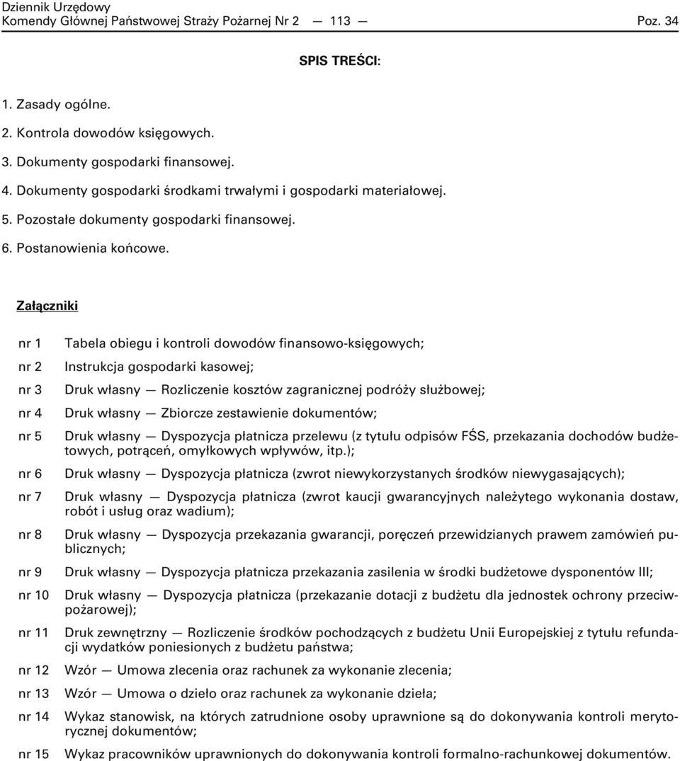 Załączniki nr 1 nr 2 nr 3 nr 4 nr 5 nr 6 nr 7 nr 8 nr 9 nr 10 nr 11 nr 12 nr 13 nr 14 nr 15 Tabela obiegu i kontroli dowodów finansowo-księgowych; Instrukcja gospodarki kasowej; Druk własny