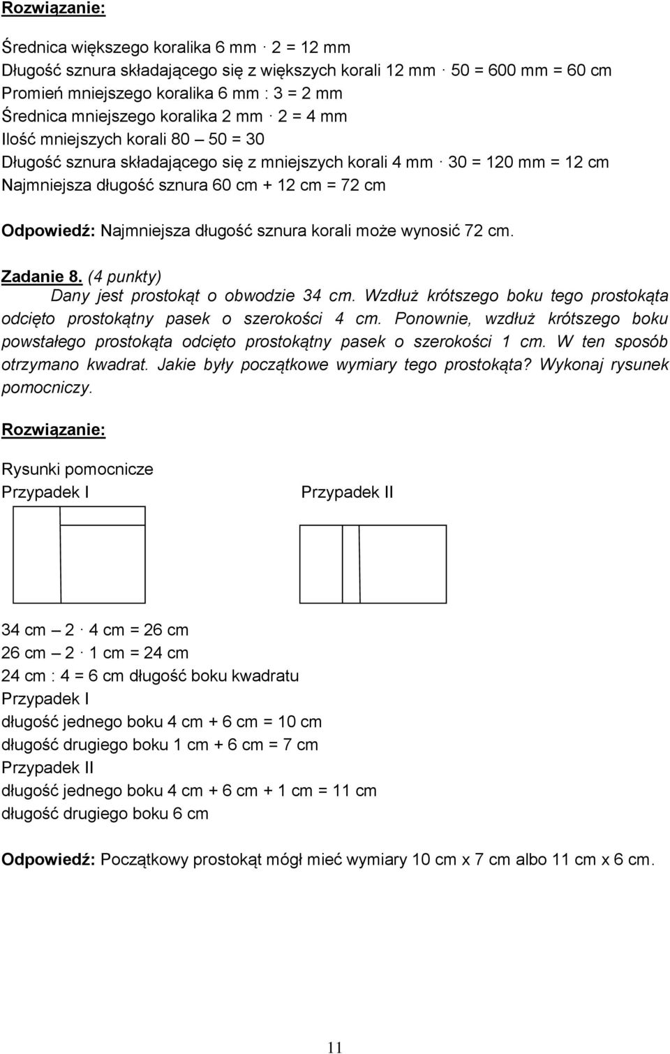 Najmniejsza długość sznura korali może wynosić 72 cm. Zadanie 8. (4 punkty) Dany jest prostokąt o obwodzie 34 cm. Wzdłuż krótszego boku tego prostokąta odcięto prostokątny pasek o szerokości 4 cm.