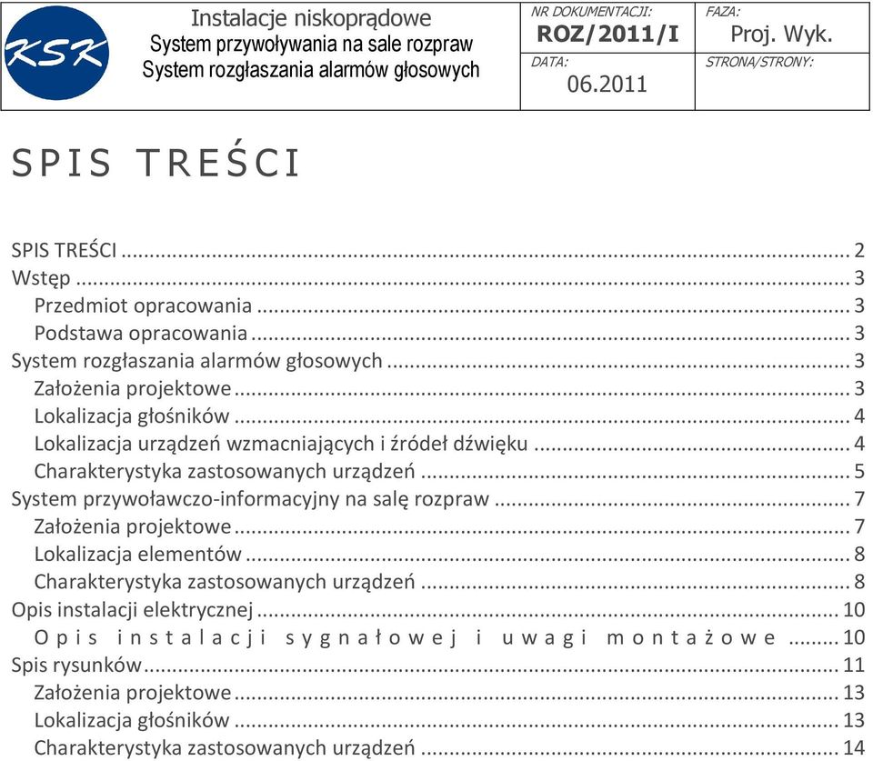 .. 7 Założenia projektowe... 7 Lokalizacja elementów... 8 Charakterystyka zastosowanych urządzeo... 8 Opis instalacji elektrycznej.