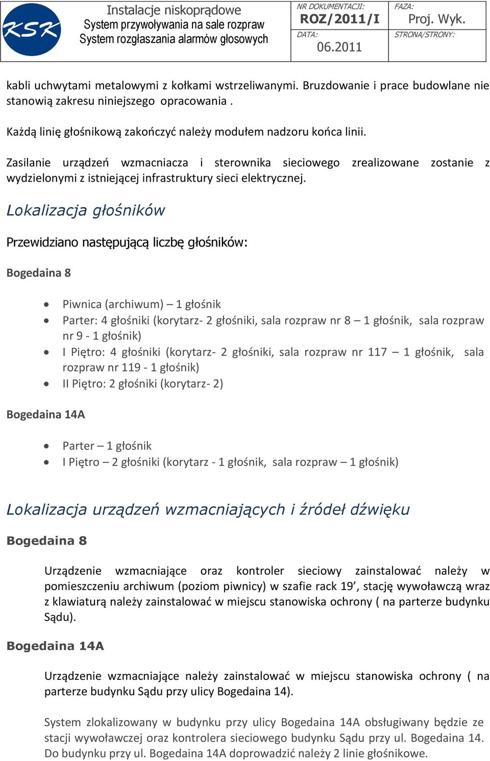 Lokalizacja głośników Przewidziano następującą liczbę głośników: Bogedaina 8 Piwnica (archiwum) 1 głośnik Parter: 4 głośniki (korytarz- 2 głośniki, sala rozpraw nr 8 1 głośnik, sala rozpraw nr 9-1