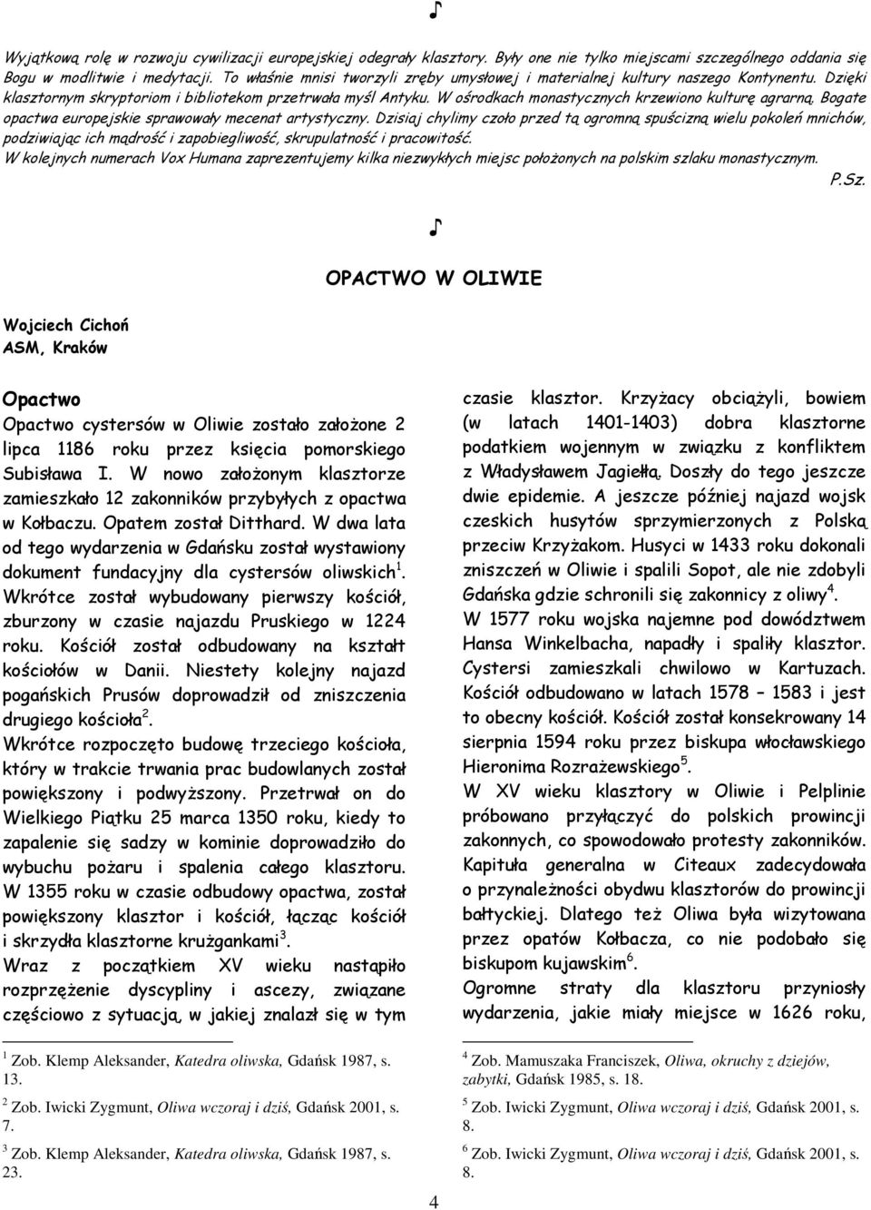 W ośrodkach monastycznych krzewiono kulturę agrarną. Bogate opactwa europejskie sprawowały mecenat artystyczny.