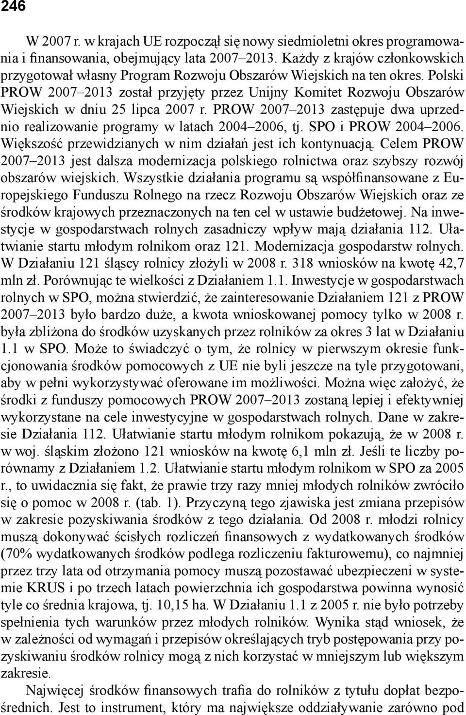 Polski PROW 20072013 został przyjęty przez Unijny Komitet Rozwoju Obszarów Wiejskich w dniu 25 lipca 2007 r. PROW 20072013 zastępuje dwa uprzednio realizowanie programy w latach 20042006, tj.