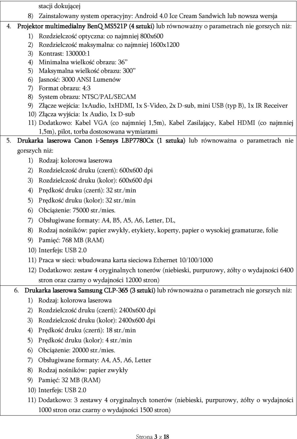 Kontrast: 130000:1 4) Minimalna wielkość obrazu: 36 5) Maksymalna wielkość obrazu: 300 6) Jasność: 3000 ANSI Lumenów 7) Format obrazu: 4:3 8) System obrazu: NTSC/PAL/SECAM 9) Złącze wejścia: 1xAudio,