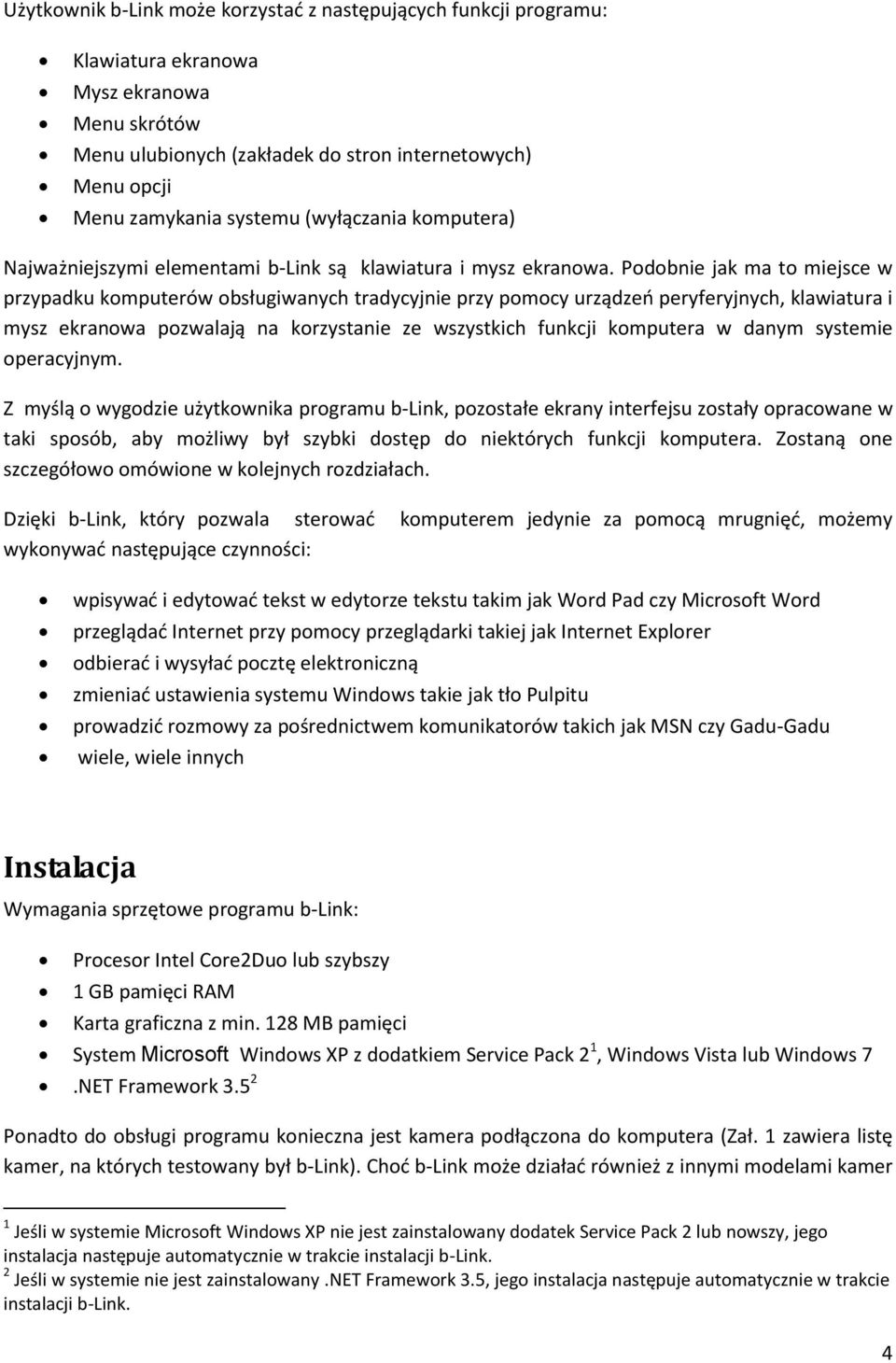 Podobnie jak ma to miejsce w przypadku komputerów obsługiwanych tradycyjnie przy pomocy urządzeo peryferyjnych, klawiatura i mysz ekranowa pozwalają na korzystanie ze wszystkich funkcji komputera w