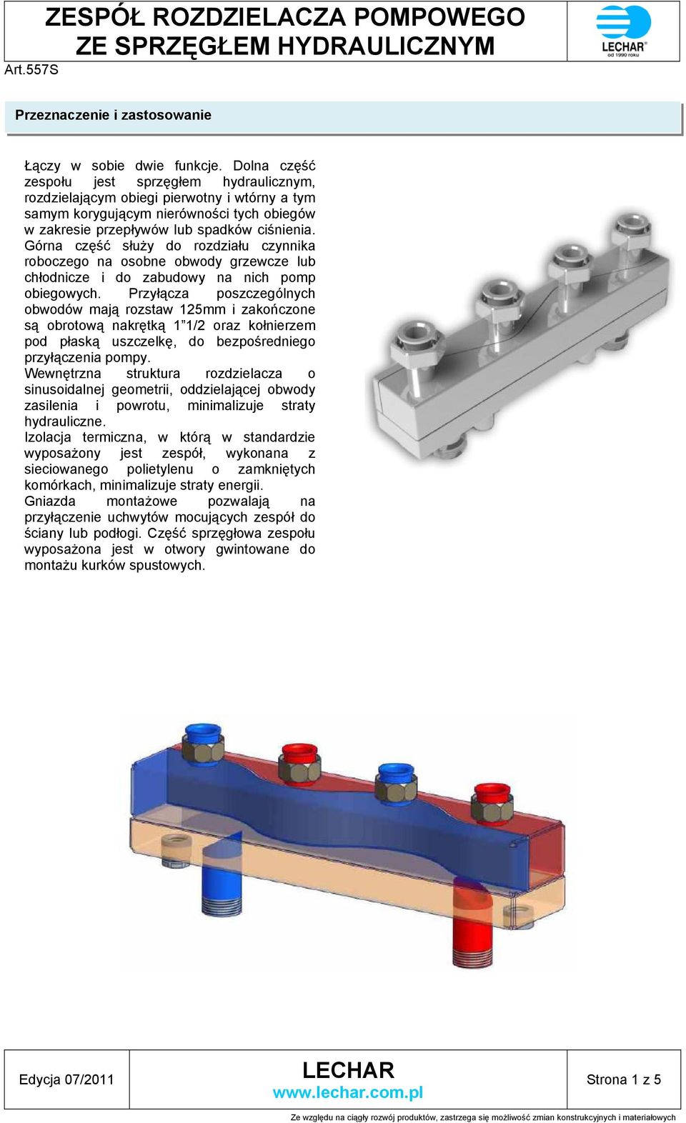 Górna część służy do rozdziału czynnika roboczego na osobne obwody grzewcze lub chłodnicze i do zabudowy na nich pomp obiegowych.