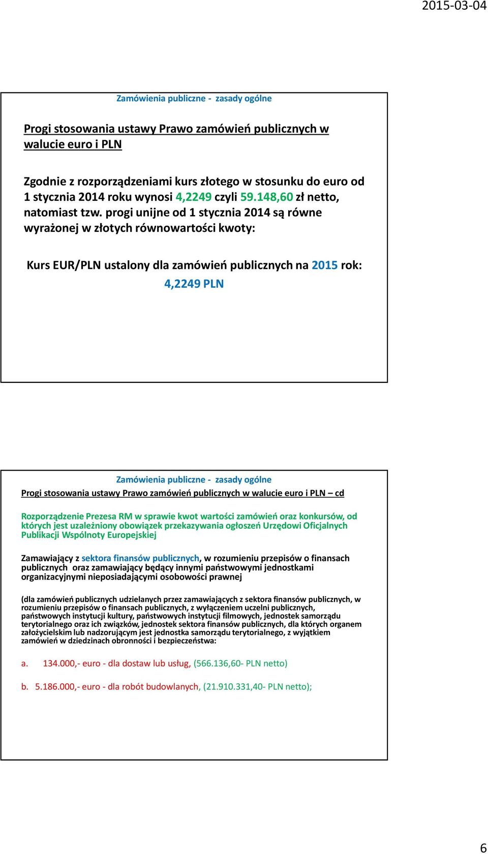 progi unijne od 1 stycznia 2014 są równe wyrażonej w złotych równowartości kwoty: Kurs EUR/PLN ustalony dla zamówień publicznych na 2015 rok: 4,2249 PLN Progi stosowania ustawy Prawo zamówień
