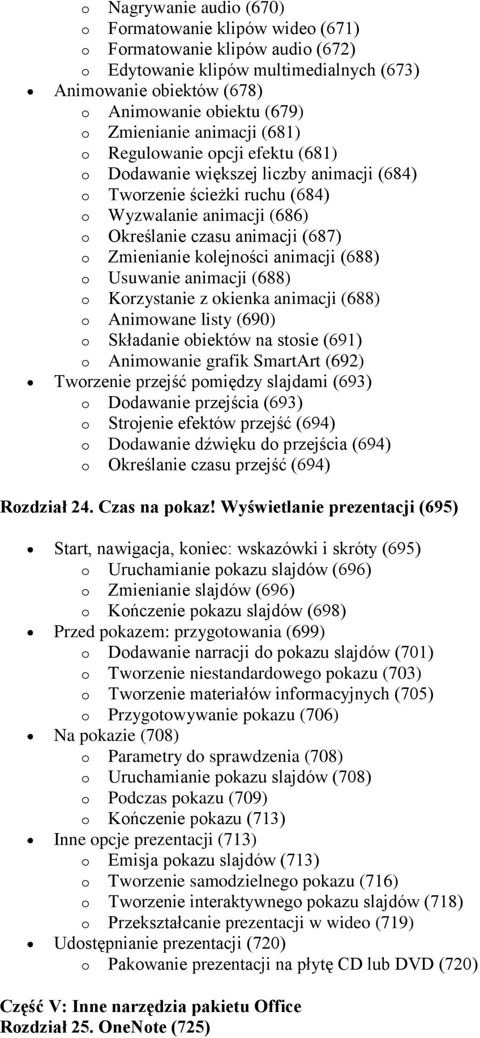 Zmienianie kolejności animacji (688) o Usuwanie animacji (688) o Korzystanie z okienka animacji (688) o Animowane listy (690) o Składanie obiektów na stosie (691) o Animowanie grafik SmartArt (692)