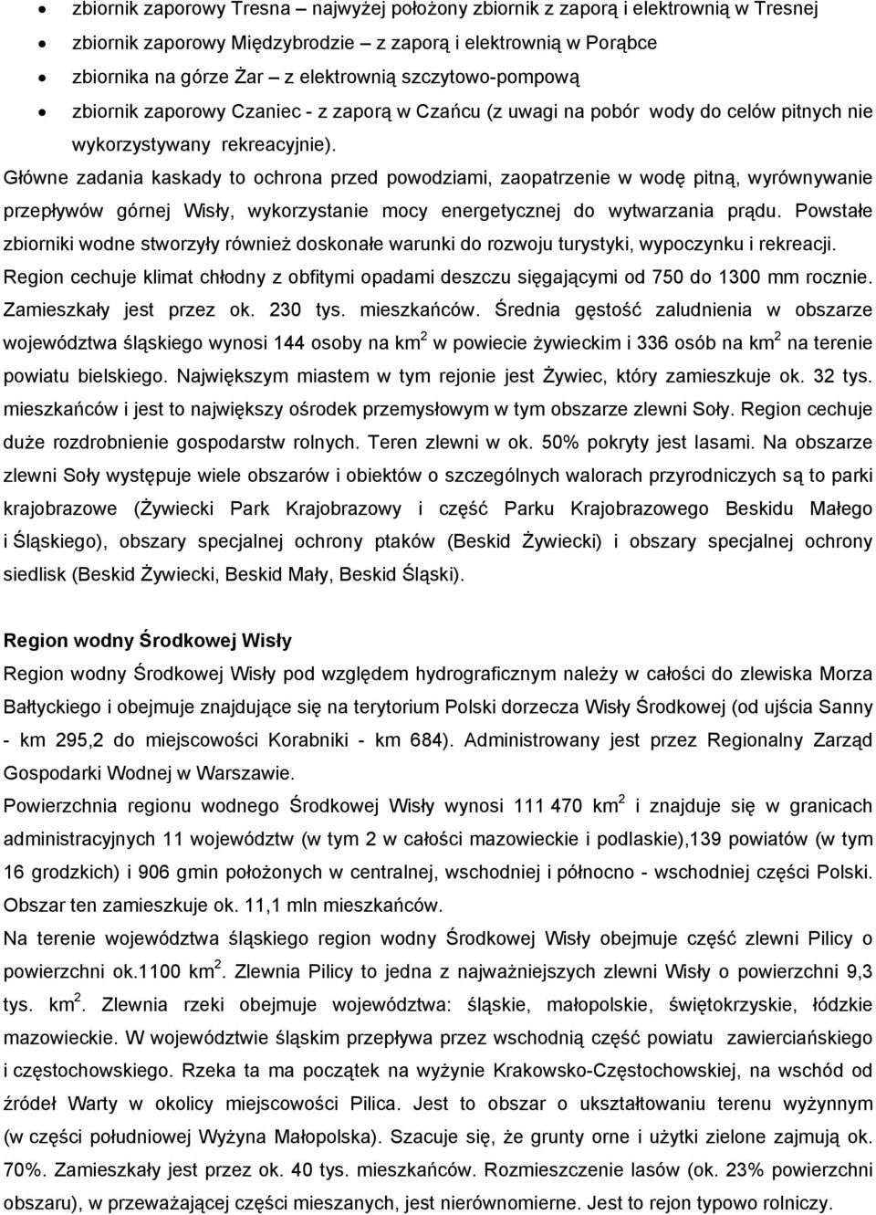 Główne zadania kaskady to ochrona przed powodziami, zaopatrzenie w wodę pitną, wyrównywanie przepływów górnej Wisły, wykorzystanie mocy energetycznej do wytwarzania prądu.